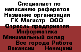 Специалист по написанию рефератов › Название организации ­ ГК Магистр, ООО › Отрасль предприятия ­ Информатика › Минимальный оклад ­ 15 000 - Все города Работа » Вакансии   . Ненецкий АО,Нижняя Пеша с.